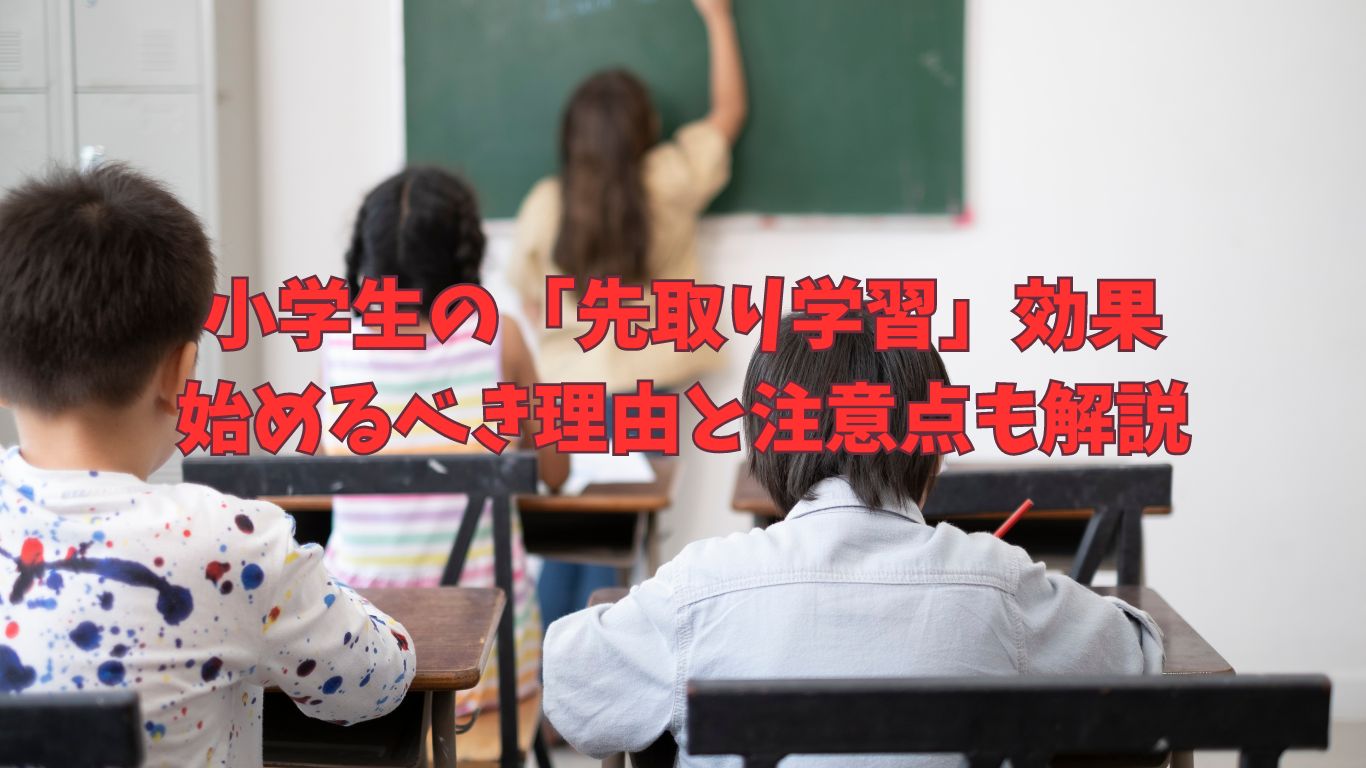 小学生の「先取り学習」効果と始めるべき理由と注意点も解説