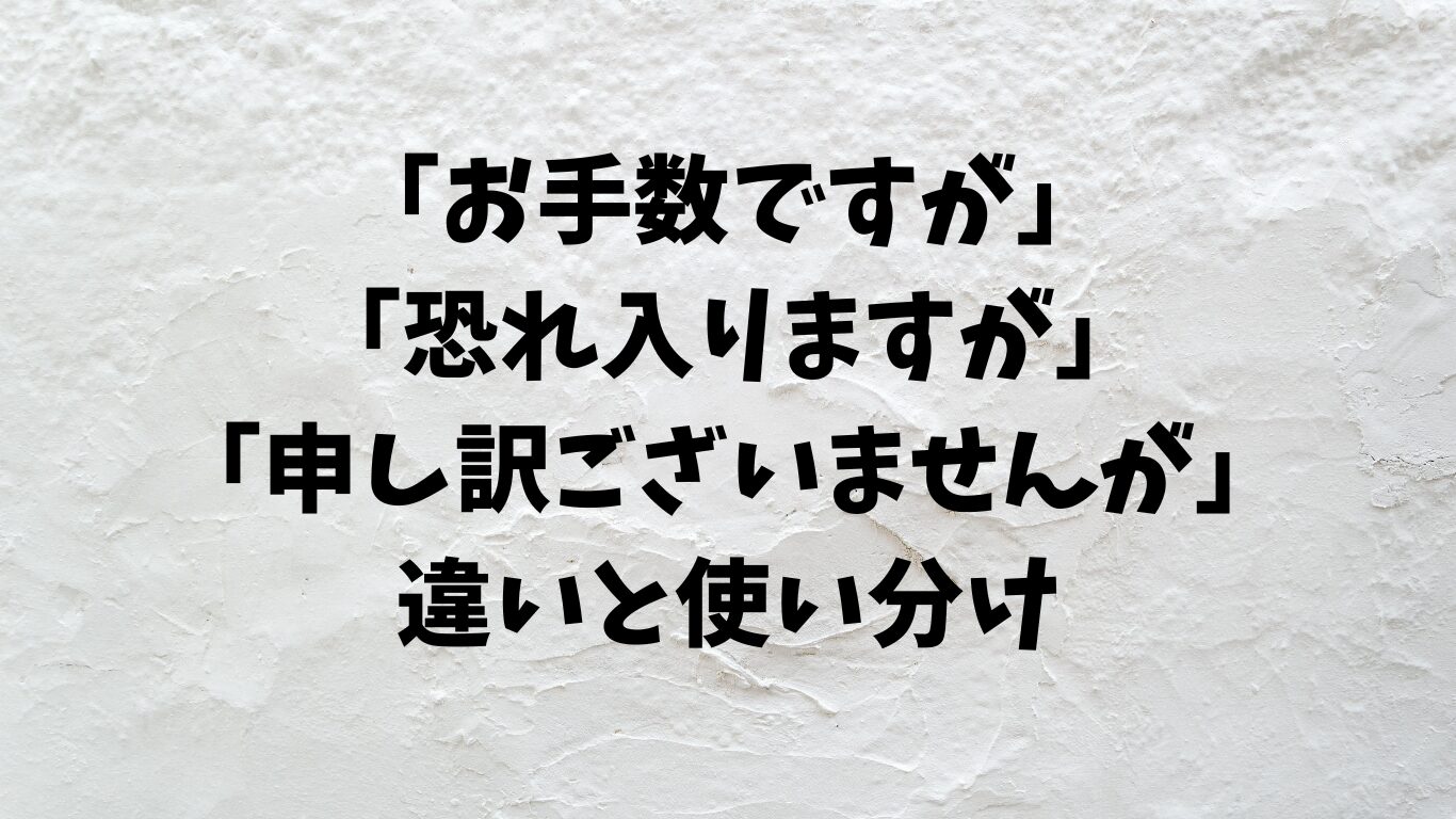 お手数ですが　恐れ入りますが　申し訳ございませんが　違い　使い分け